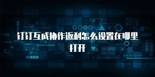 钉钉互成协作返利怎么设置在哪里打开