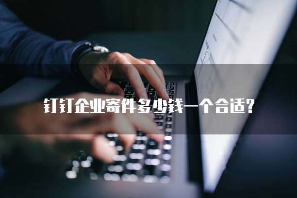 钉钉企业寄件多少钱一个合适?