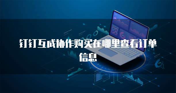 钉钉互成协作购买在哪里查看订单信息