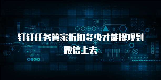 钉钉任务管家折扣多少才能提现到微信上去