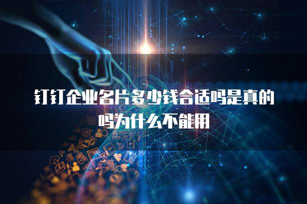 钉钉企业名片多少钱合适吗是真的吗为什么不能用