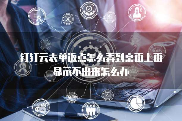 钉钉云表单返点怎么弄到桌面上面显示不出来怎么办