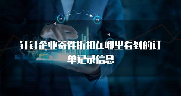 钉钉企业寄件折扣在哪里看到的订单记录信息