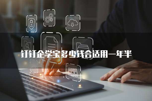 钉钉企学宝多少钱合适用一年半