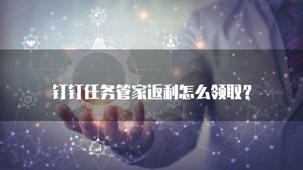 钉钉任务管家返利怎么领取?