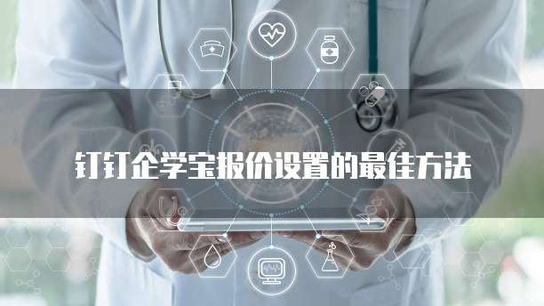 钉钉企学宝报价设置的最佳方法