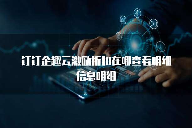 钉钉企趣云激励折扣在哪查看明细信息明细