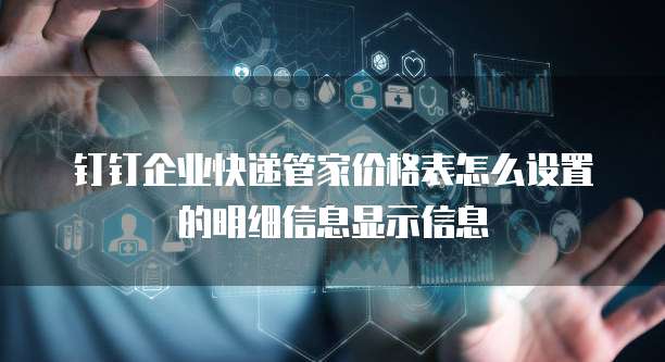 钉钉企业快递管家价格表怎么设置的明细信息显示信息