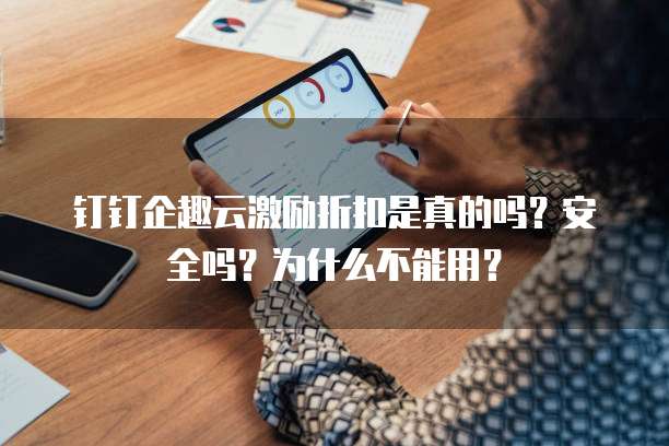 钉钉企趣云激励折扣是真的吗?安全吗?为什么不能用?