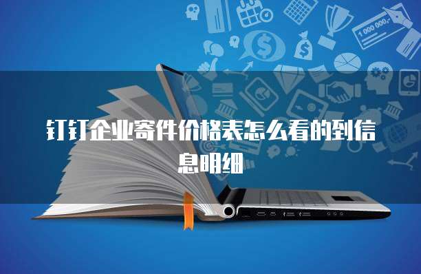 钉钉企业寄件价格表怎么看的到信息明细