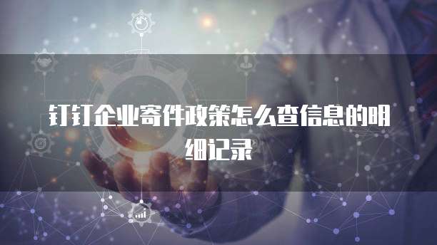 钉钉企业寄件政策怎么查信息的明细记录