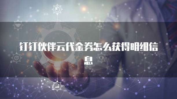 钉钉伙伴云代金券怎么获得明细信息