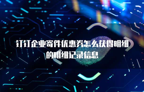 钉钉企业寄件优惠券怎么获得明细的明细记录信息