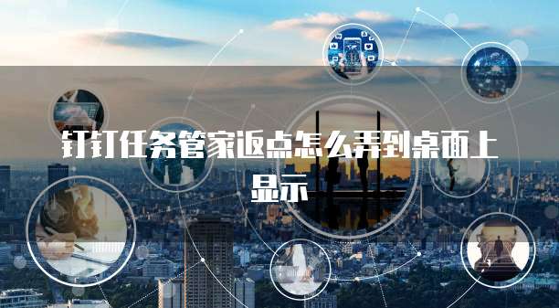 钉钉任务管家返点怎么弄到桌面上显示