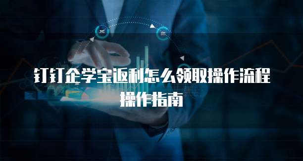 钉钉企学宝返利怎么领取操作流程操作指南
