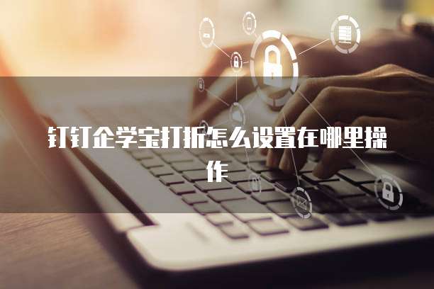 钉钉企学宝打折怎么设置在哪里操作
