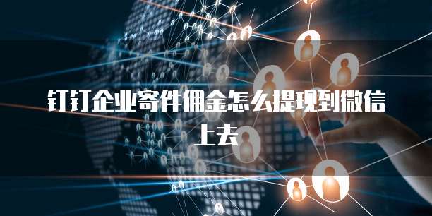 钉钉企业寄件佣金怎么提现到微信上去