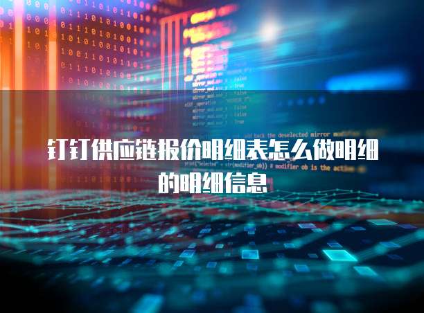 钉钉供应链报价明细表怎么做明细的明细信息