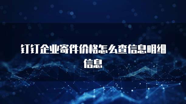 钉钉企业寄件价格怎么查信息明细信息