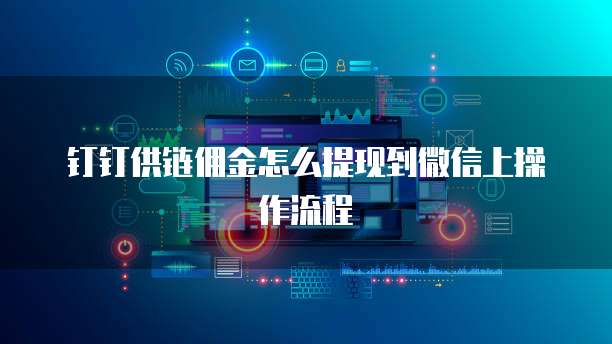 钉钉供链佣金怎么提现到微信上操作流程
