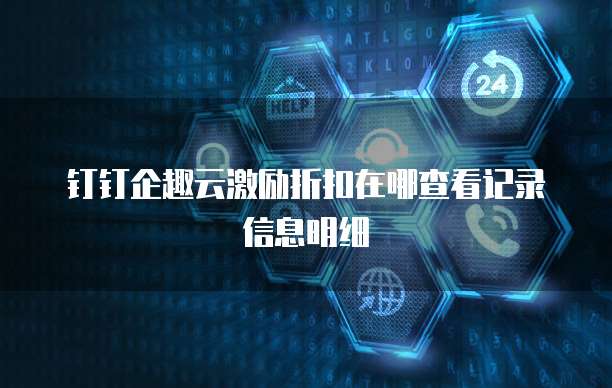 钉钉企趣云激励折扣在哪查看记录信息明细