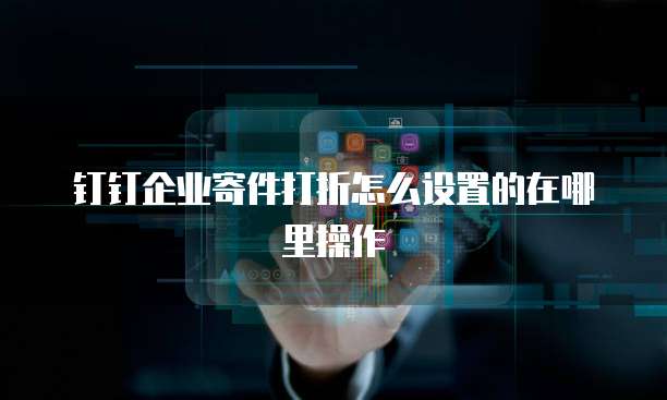 钉钉企业寄件打折怎么设置的在哪里操作