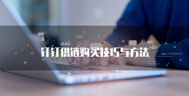 钉钉供链购买技巧与方法