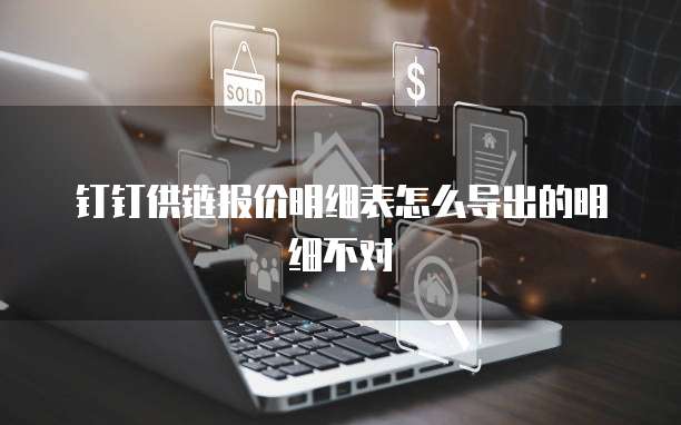 钉钉供链报价明细表怎么导出的明细不对