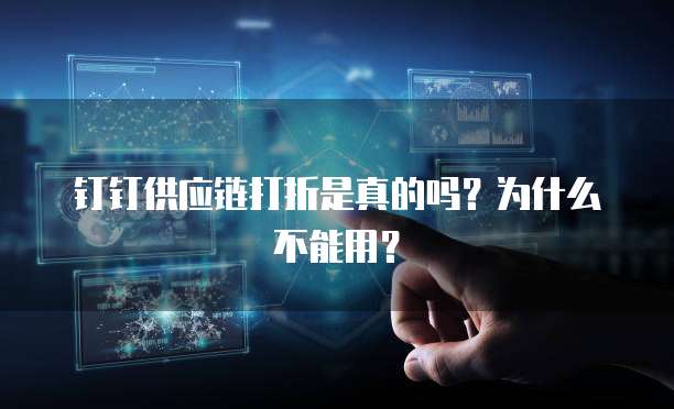 钉钉供应链打折是真的吗？为什么不能用？