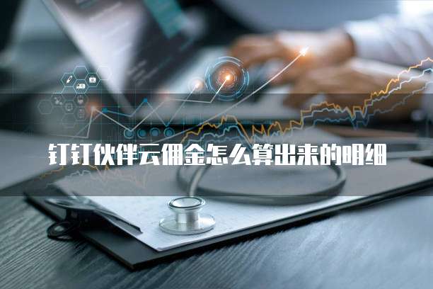 钉钉伙伴云佣金怎么算出来的明细
