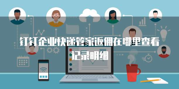 钉钉企业快递管家返佣在哪里查看记录明细