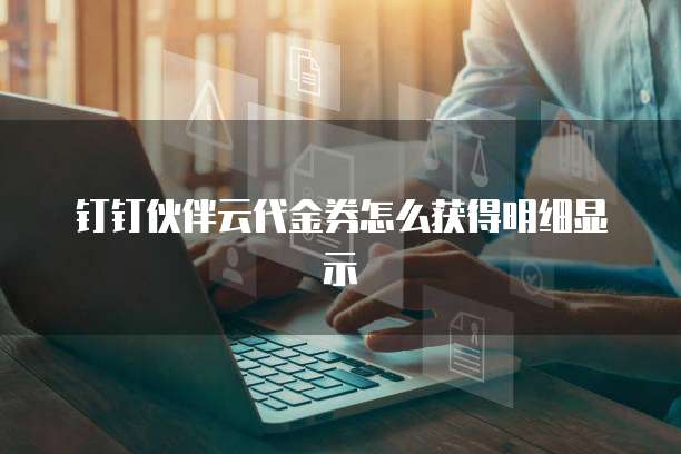 钉钉伙伴云代金券怎么获得明细显示