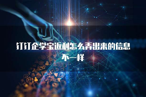 钉钉企学宝返利怎么弄出来的信息不一样