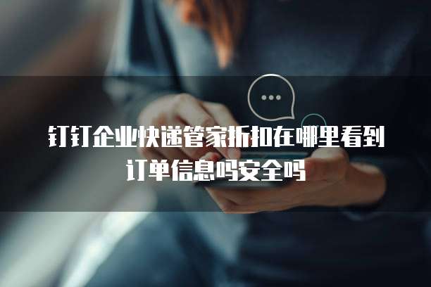 钉钉企业快递管家折扣在哪里看到订单信息吗安全吗