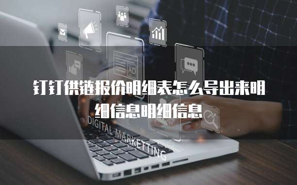 钉钉供链报价明细表怎么导出来明细信息明细信息