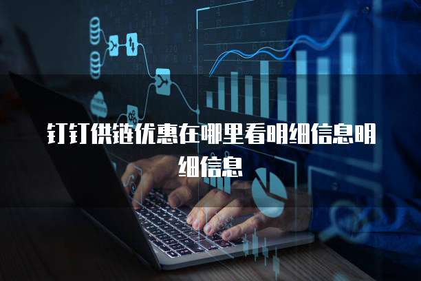 钉钉供链优惠在哪里看明细信息明细信息