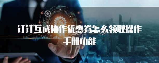 钉钉互成协作优惠券怎么领取操作手册功能