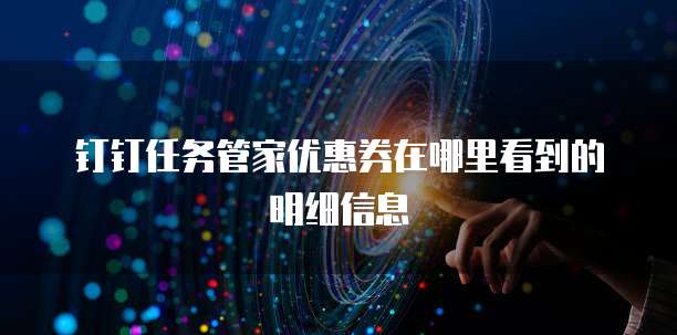 钉钉任务管家优惠券在哪里看到的明细信息