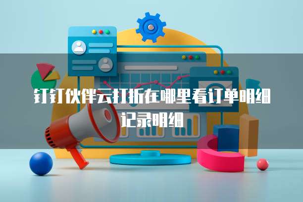 钉钉伙伴云打折在哪里看订单明细记录明细