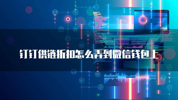 钉钉供链折扣怎么弄到微信钱包上