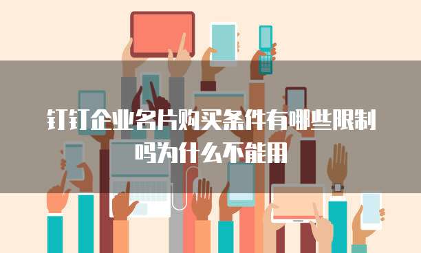 钉钉企业名片购买条件有哪些限制吗为什么不能用