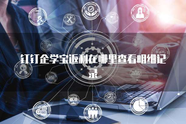 钉钉企学宝返利在哪里查看明细记录