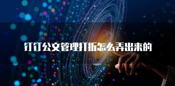 钉钉公文管理打折怎么弄出来的