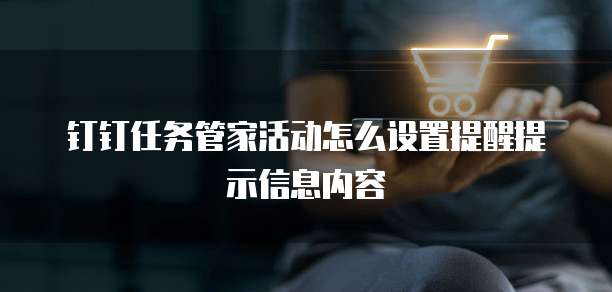 钉钉任务管家活动怎么设置提醒提示信息内容