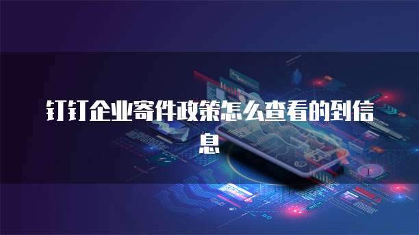 钉钉企业寄件政策怎么查看的到信息