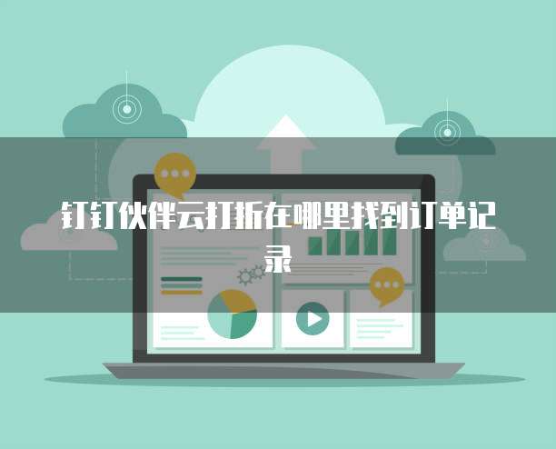 钉钉伙伴云打折在哪里找到订单记录
