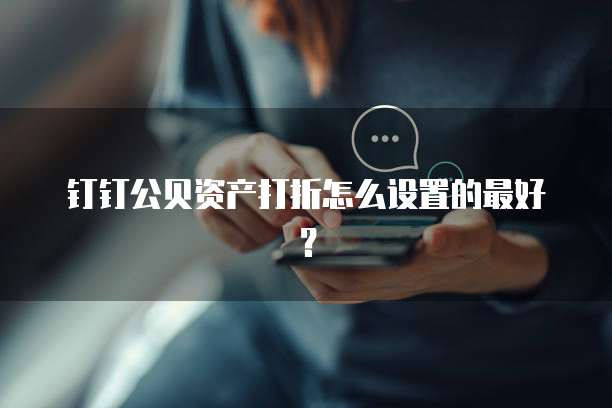 钉钉公贝资产打折怎么设置的最好？