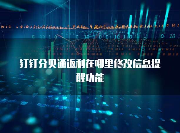 钉钉分贝通返利在哪里修改信息提醒功能