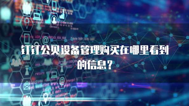 钉钉公贝设备管理购买在哪里看到的信息？