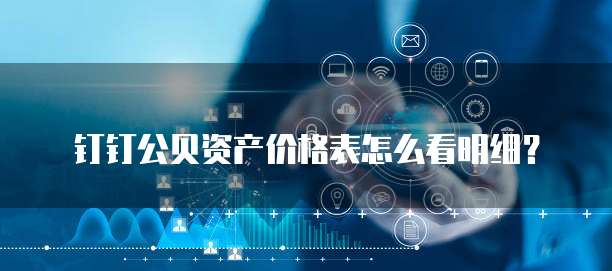 钉钉公贝资产价格表怎么看明细?